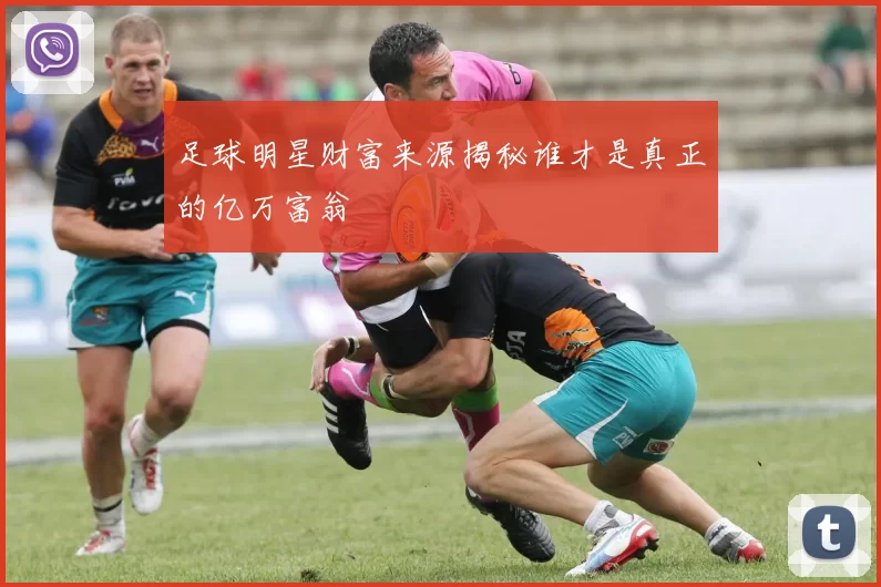 足球明星财富来源揭秘谁才是真正的亿万富翁