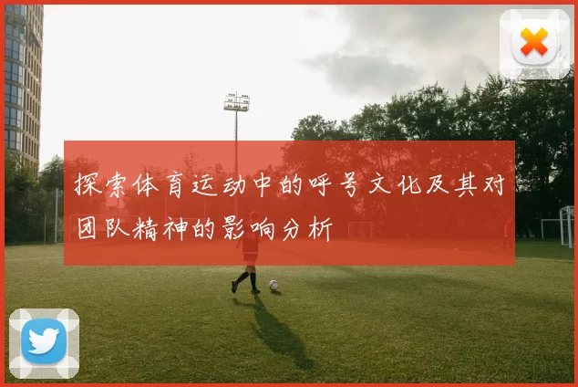 探索体育运动中的呼号文化及其对团队精神的影响分析