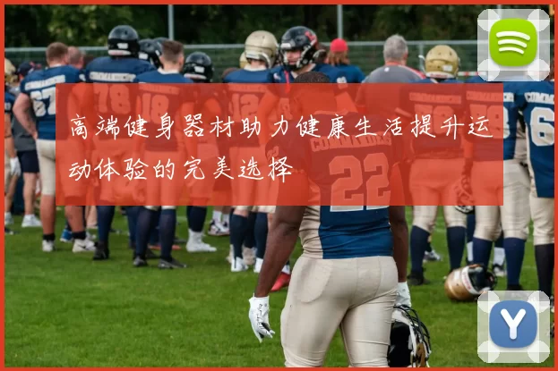 高端健身器材助力健康生活提升运动体验的完美选择