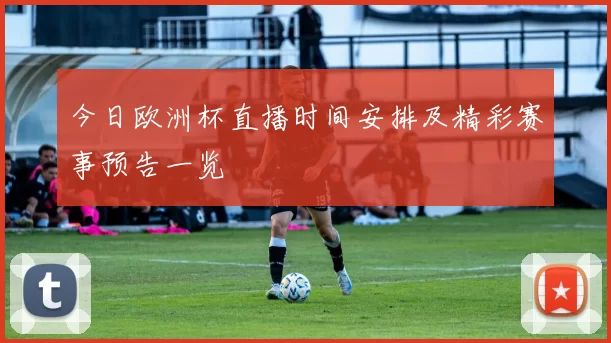 今日欧洲杯直播时间安排及精彩赛事预告一览
