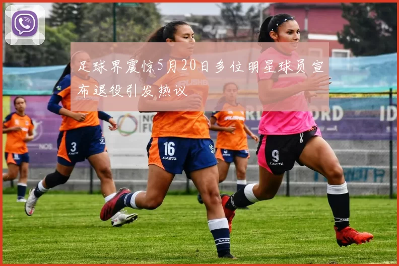 足球界震惊5月20日多位明星球员宣布退役引发热议